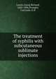 The treatment of syphilis with subcutaneous sublimate injections, Lewin, Georg Richard, 1820-1896,Proegler, Carl,Gale, E.H 