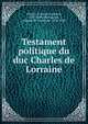 Testament politique du duc Charles de Lorraine, Charles V, duc de Lorraine, 1643-1690,Montaiglon, Anatole de Courde de, 1824-1895 