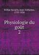Physiologie du got. 2, Brillat-Savarin, Jean Anthelme, 1755-1826 