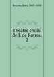 Thtre choisi de J. de Rotrou. 2, Rotrou, Jean, 1609-1650 