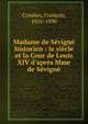 Madame de S?vign? historien : le si?cle et la Cour de Louis XIV d'apr?s Mme de S?vign?, Combes, Fran?ois, 1816-1890 