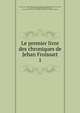 Le premier livre des chroniques de Jehan Froissart. 1, Froissart Jean 
