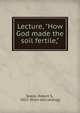 Lecture, "How God made the soil fertile,", Seeds, Robert S., 1852- [from old catalog] 
