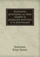 Economic principles; or, How wealth is produced and how it is distributed, Twitchell, Eliza Stowe 