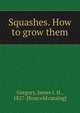 Squashes. How to grow them, Gregory, James J. H., 1827- [from old catalog] 