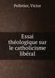Essai theologique sur le catholicisme liberal, Pelletier, Victor 
