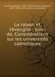 La raison et l'?vangile : suivi de, Consid?rations sur les universit?s catholiques, Nicolas, Auguste, 1807-1888,Nicolas, Auguste, 1807-1888. Universit?s catholiques 