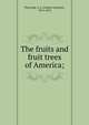 The fruits and fruit trees of America;, A. J. Downing 