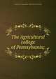 The Agricultural college of Pennsylvania;, Pennsylvania. Agricultural college. [from old catalog] 
