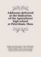 Addresses delivered at the dedication of the Agricultural high school at Petersham, Mass, Wright, Carroll Davidson, 1840-1909 