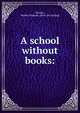 A school without books:, Stearns, Martha Watrous. [from old catalog] 