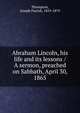 Abraham Lincoln, his life and its lessons / A sermon, preached on Sabbath, April 30, 1865, Thompson, Joseph Parrish 