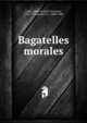 Bagatelles morales, Coyer, abb? (Gabriel Fran?ois), 1707-1782,Jacob, P. L., 1806-1884 