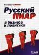 Русский пиар в бизнесе и политике: Описание основных направлений деятельности российских компаний, Алексей Санаев 