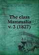 The class Mammalia. v. 3 (1827), Cuvier Georges 
