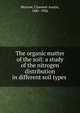 The organic matter of the soil: a study of the nitrogen distribution in different soil types, Morrow, Clarence Austin, 1881-1926 