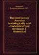 Reconstructing America sociologically and economically,by Benjamin J. Rosenthal., Rosenthal, Benjamin Jefferson,1867- 