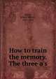 How to train the memory. The three a's, Quick, Robert Hebert, 1831-1891 