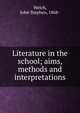 Literature in the school; aims, methods and interpretations, Welch, John Stephen, 1868- 