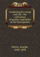 Gardening for young and old : the cultivation of garden vegetables in the farm garden, Harris, Joseph, 1828-1892 