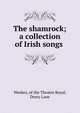 The shamrock; a collection of Irish songs ., Weekes, of the Theatre Royal, Drury Lane 