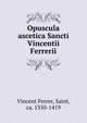 Opuscula ascetica Sancti Vincentii Ferrerii, Vincent Ferrer, Saint, ca. 1350-1419 
