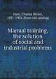 Manual training, the solution of social and industrial problems, Ham, Charles Henry, 1831-1902. [from old catalog] 