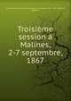 Troisieme session a Malines, 2-7 septembre, 1867, Assembl?e g?n?rale des Catholiques en Belgique (3rd : 1867 : Malines, Belgium) 