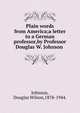 Plain words from America;a letter to a German professor,by Professor Douglas W. Johnson ., Johnson, Douglas Wilson,1878-1944. 