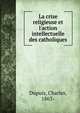 La crise religieuse et l'action intellectuelle des catholiques, Dupuis, Charles, 1863- 