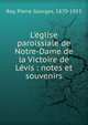 L'?glise paroissiale de Notre-Dame de la Victoire de L?vis : notes et souvenirs, Roy, Pierre Georges, 1870-1953 