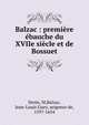Balzac : premi?re ?bauche du XVIIe si?cle et de Bossuet, Denis, M,Balzac, Jean-Louis Guez, seigneur de, 1597-1654 