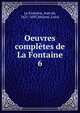 Oeuvres compltes de La Fontaine. 6, La Fontaine, Jean de, 1621-1695,Moland, Louis 