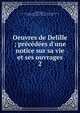 Oeuvres de Delille ; pr?c?d?es d'une notice sur sa vie et ses ouvrages, Delille Jacques 