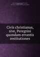 Civis christianus, sive, Peregrini quondam errantis restitutiones, Andre?, Johann Valentin, 1586-1654,Andre?, Johann Valentin, 1586-1654. De christiani cosmoxeni genitura judicium 