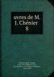 uvres de M. J. Chnier . 8, Ch?nier, Marie-Joseph, 1764-1811,Robert, D. Ch., ed,Arnault, A.-V. (Antoine-Vincent), 1766-1834 