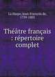 Th??tre fran?ais : r?pertoire complet, La Harpe, Jean-Fran?ois de, 1739-1803 