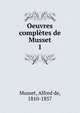 Oeuvres compltes de Musset. 1, Musset, Alfred de, 1810-1857 