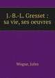 J.-B.-L. Gresset : sa vie, ses oeuvres, Wogue, Jules 
