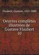 Oeuvres compltes illustres de Gustave Flaubert. 10, Flaubert Gustave 