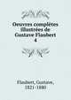 Oeuvres compltes illustres de Gustave Flaubert. 4, Flaubert Gustave 