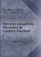 Oeuvres compltes illustres de Gustave Flaubert. 1, Flaubert Gustave 