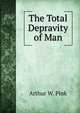 The Total Depravity of Man, Arthur W. Pink 
