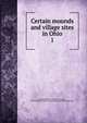 Certain mounds and village sites in Ohio. 1, Mills, William C. (William Corless), 1860-1928,Ohio State Archaeological and Historical Society 
