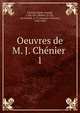 Oeuvres de M. J. Chnier . 1, Ch?nier, Marie-Joseph, 1764-1811,Robert, D. Ch., ed,Arnault, A.-V. (Antoine-Vincent), 1766-1834 