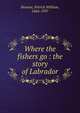 Where the fishers go : the story of Labrador, Browne, Patrick William, 1864-1937 