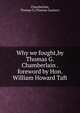 Why we fought,by Thomas G. Chamberlain . foreword by Hon. William Howard Taft., Chamberlain, Thomas G.(Thomas Gassner) 