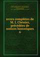 uvres completes de M. J. Chenier, precedees de notices historiques, Ch?nier, Marie-Joseph, 1764-1811,Robert, D. Ch., ed,Arnault, A.-V. (Antoine-Vincent), 1766-1834,Daunou, P. C. F. (Pierre Claude Fran?ois), 1761-1840 