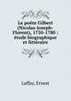 Le po?te Gilbert (Nicolas-Joseph-Florent), 1750-1780 : ?tude biographique et litt?raire, Laffay, Ernest 