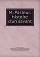 M. Pasteur: histoire d'un savant, Rene? Vallery-Radot 